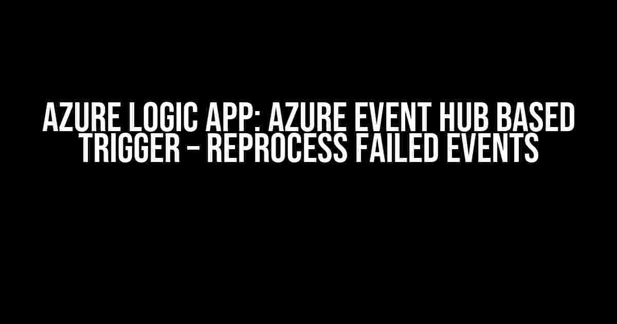 Azure Logic App: Azure Event Hub Based Trigger – Reprocess Failed Events