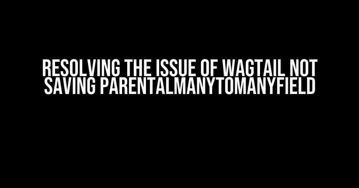 Resolving the Issue of Wagtail Not Saving ParentalManyToManyField