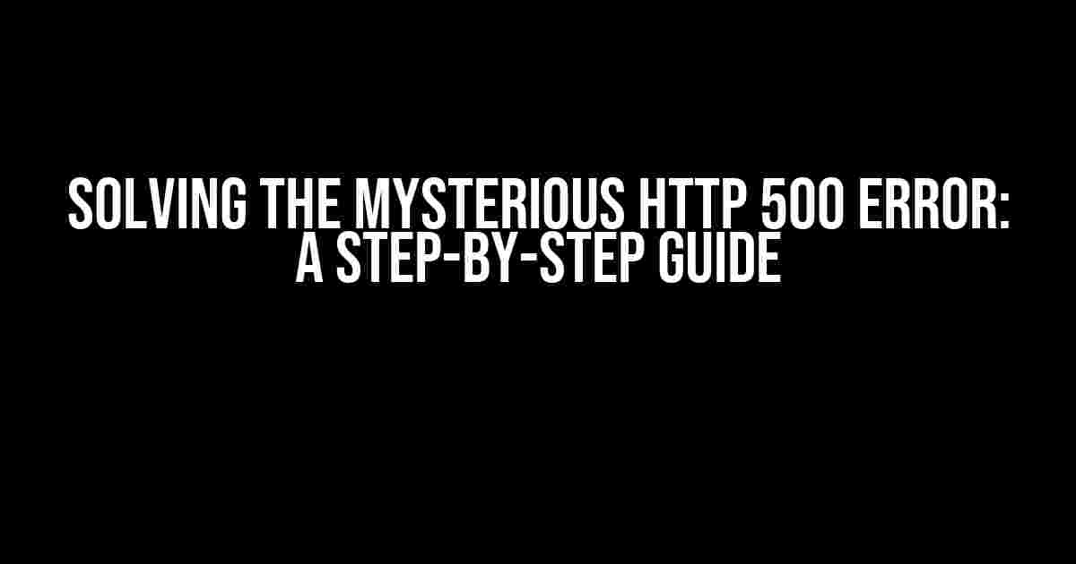 Solving the Mysterious HTTP 500 Error: A Step-by-Step Guide