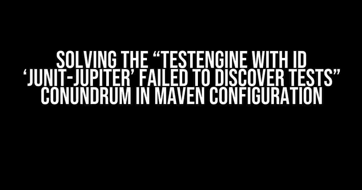 Solving the “TestEngine with ID ‘junit-jupiter’ failed to discover tests” Conundrum in Maven Configuration