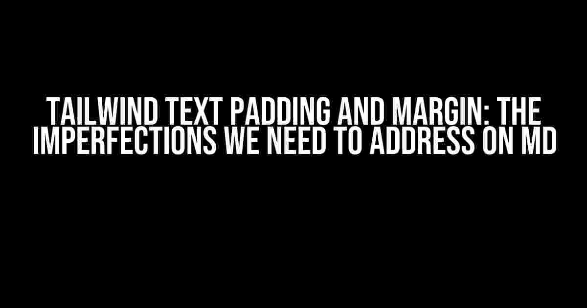 Tailwind Text Padding and Margin: The Imperfections We Need to Address on MD