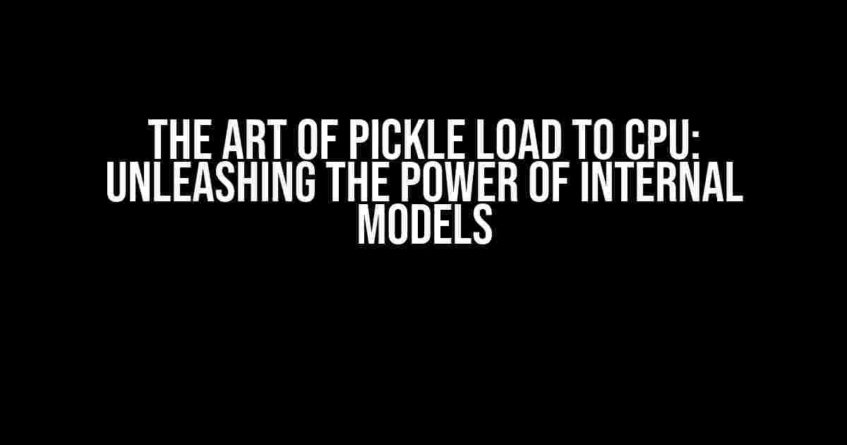 The Art of Pickle Load to CPU: Unleashing the Power of Internal Models