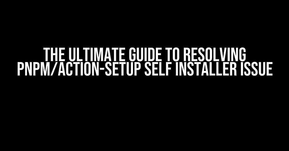 The Ultimate Guide to Resolving pnpm/action-setup Self Installer Issue