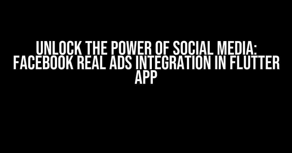 Unlock the Power of Social Media: Facebook Real Ads Integration in Flutter App