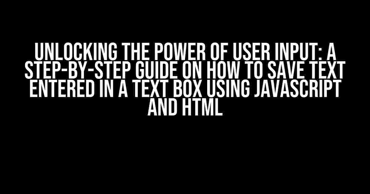 Unlocking the Power of User Input: A Step-by-Step Guide on How to Save Text Entered in a Text Box using JavaScript and HTML