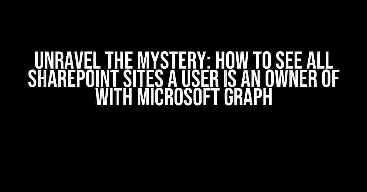 Unravel the Mystery: How to See All SharePoint Sites a User is an Owner of with Microsoft Graph