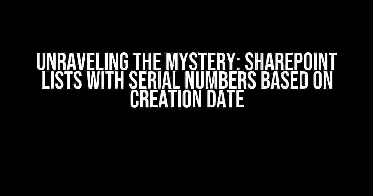 Unraveling the Mystery: SharePoint Lists with Serial Numbers Based on Creation Date