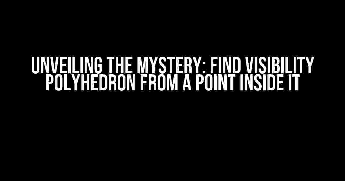 Unveiling the Mystery: Find Visibility Polyhedron from a Point Inside It